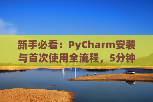 新手必看：PyCharm安装与首次使用全流程，5分钟快速上手